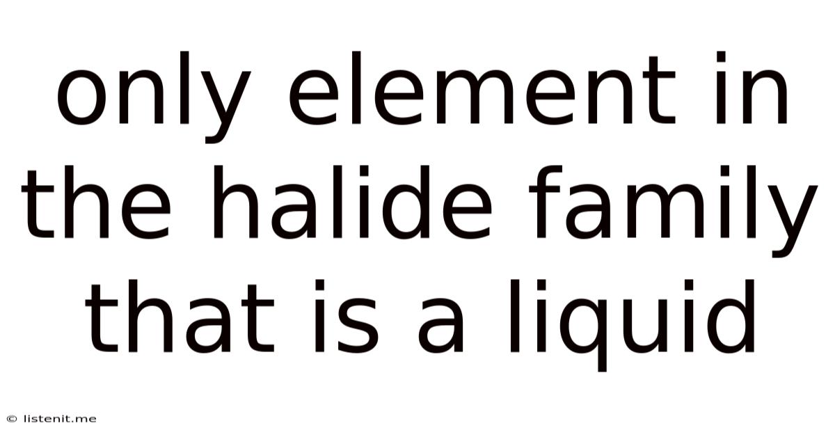 Only Element In The Halide Family That Is A Liquid