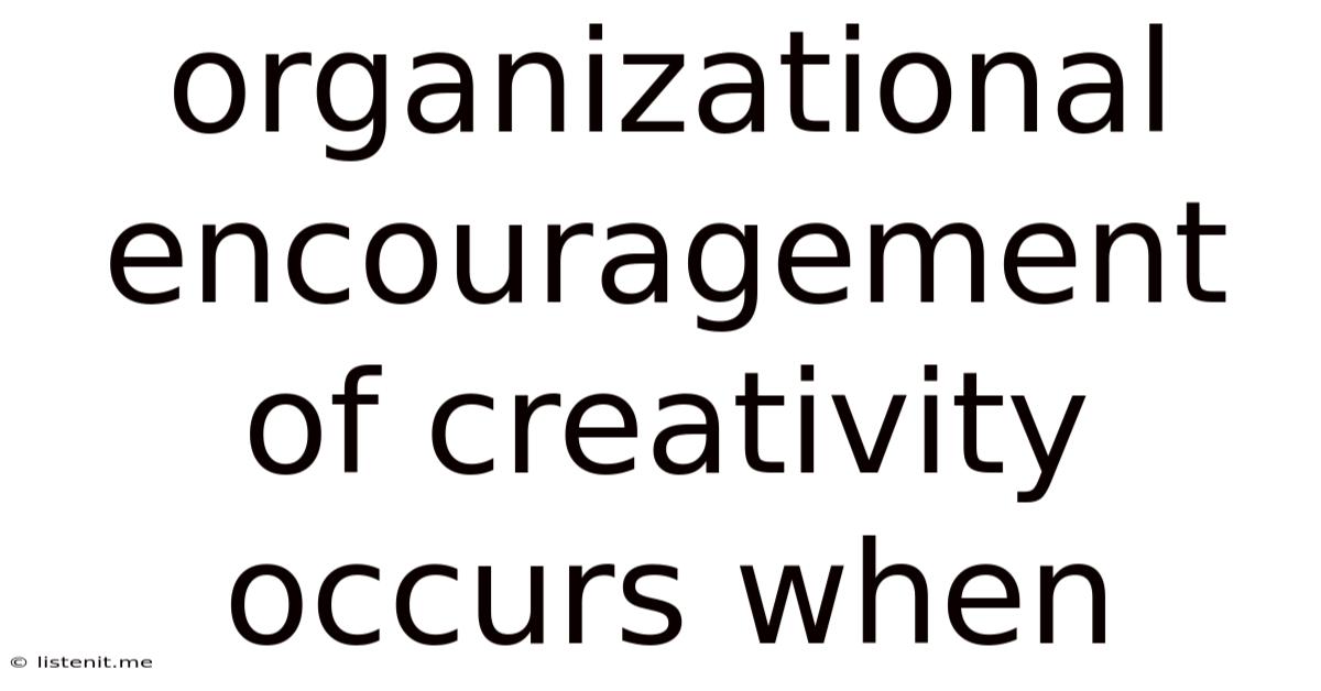 Organizational Encouragement Of Creativity Occurs When