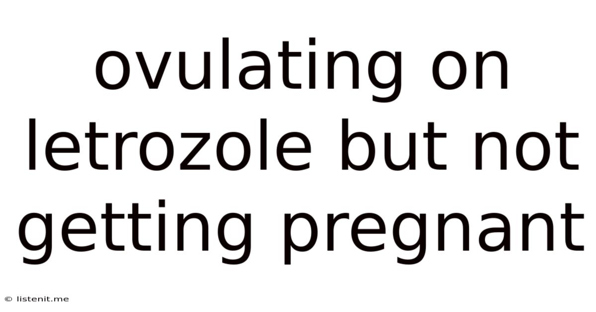 Ovulating On Letrozole But Not Getting Pregnant