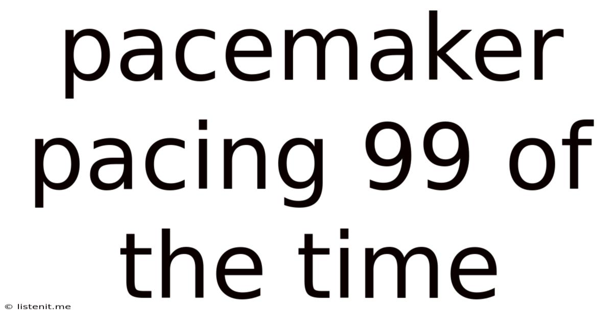 Pacemaker Pacing 99 Of The Time