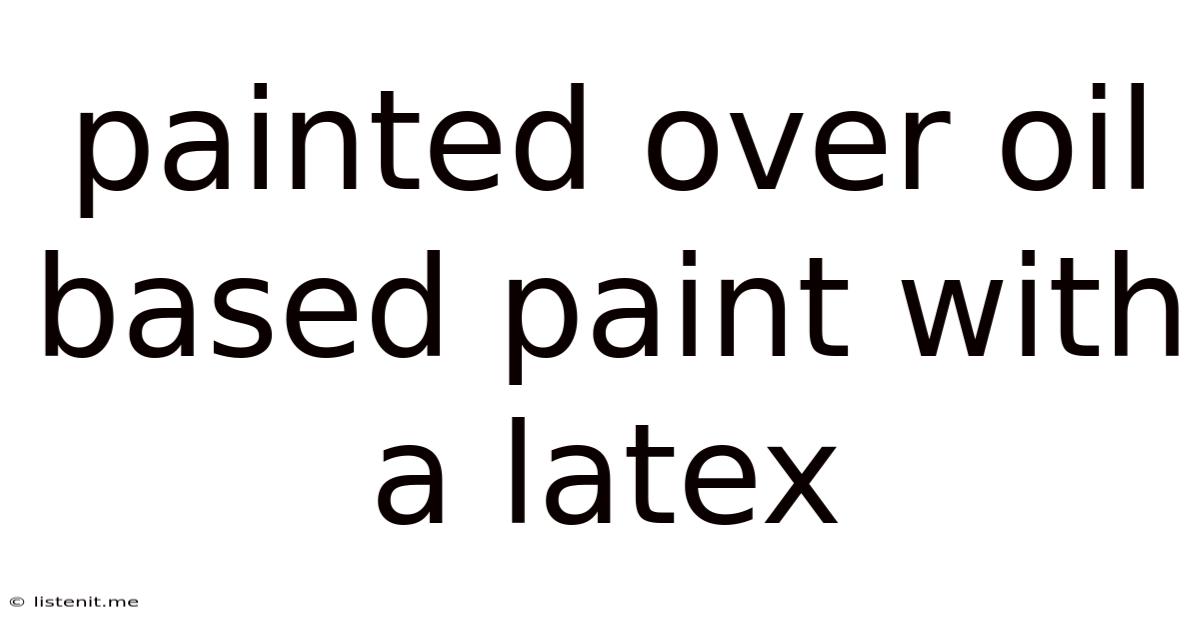 Painted Over Oil Based Paint With A Latex