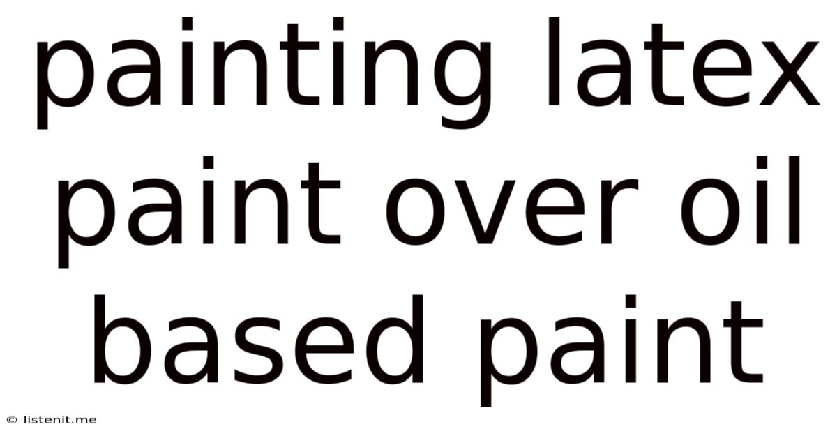 Painting Latex Paint Over Oil Based Paint