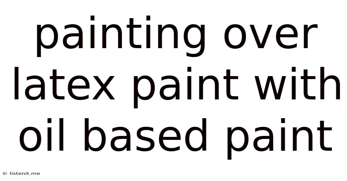 Painting Over Latex Paint With Oil Based Paint