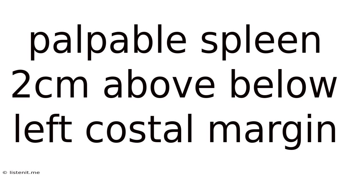 Palpable Spleen 2cm Above Below Left Costal Margin