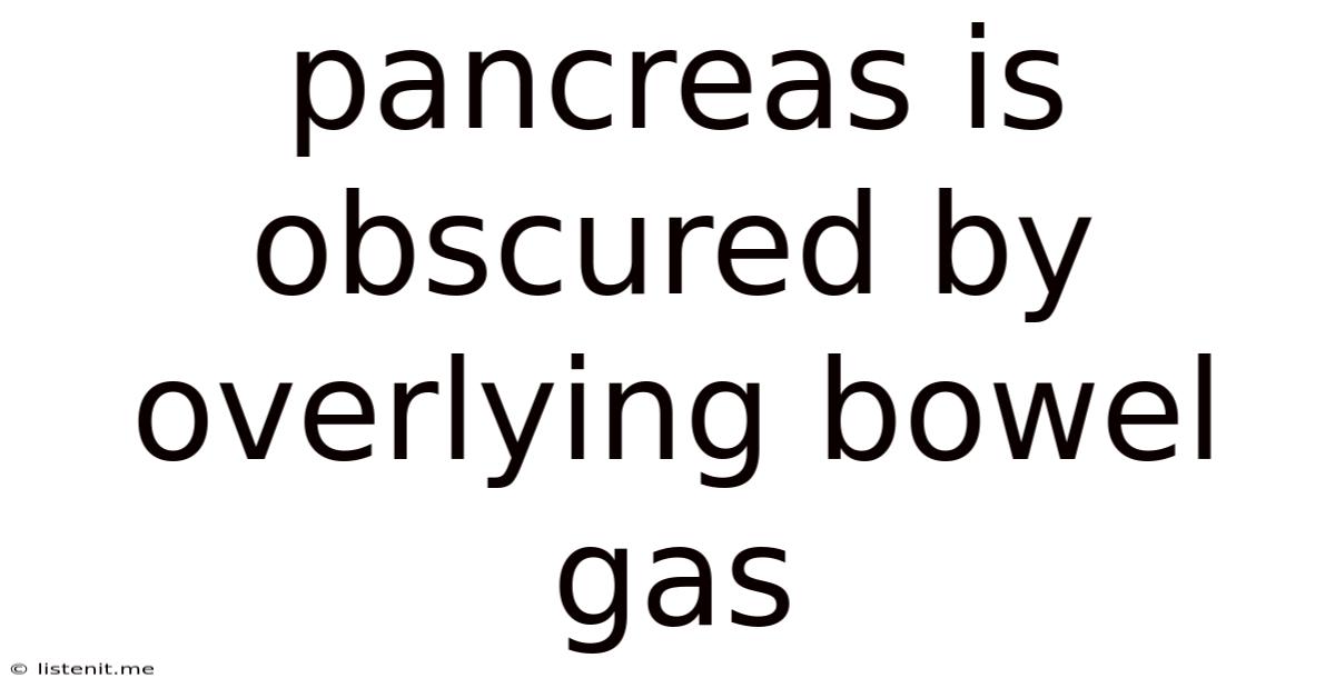 Pancreas Is Obscured By Overlying Bowel Gas