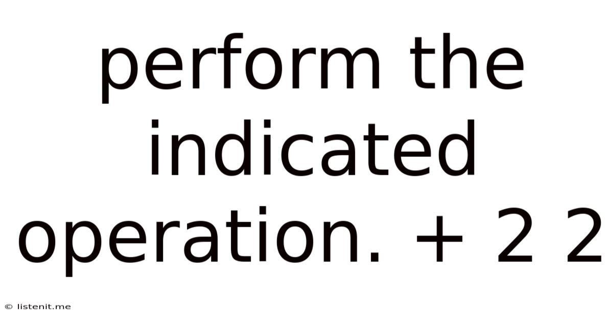 Perform The Indicated Operation. + 2 2