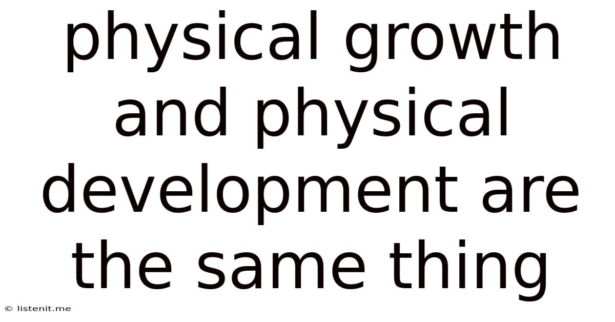 Physical Growth And Physical Development Are The Same Thing