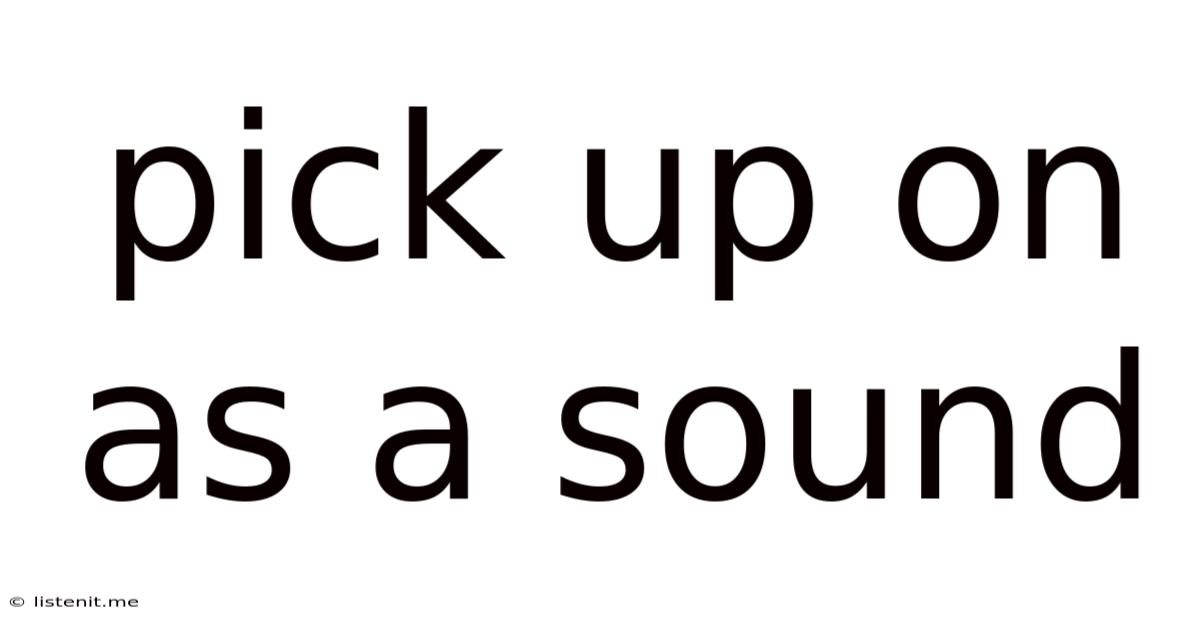 Pick Up On As A Sound
