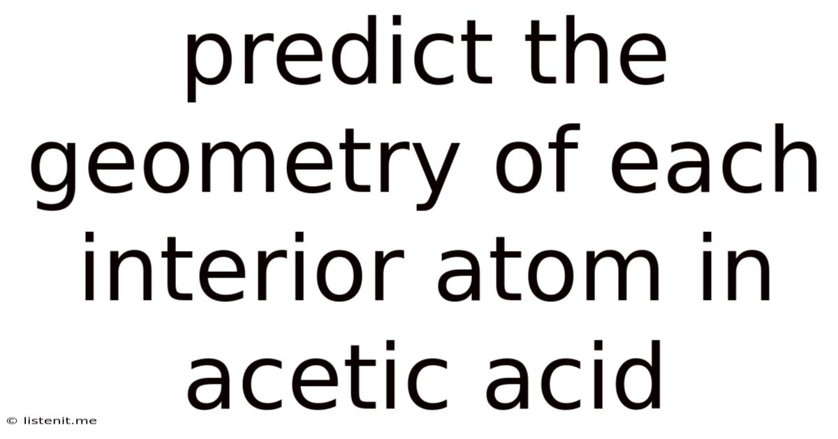 Predict The Geometry Of Each Interior Atom In Acetic Acid
