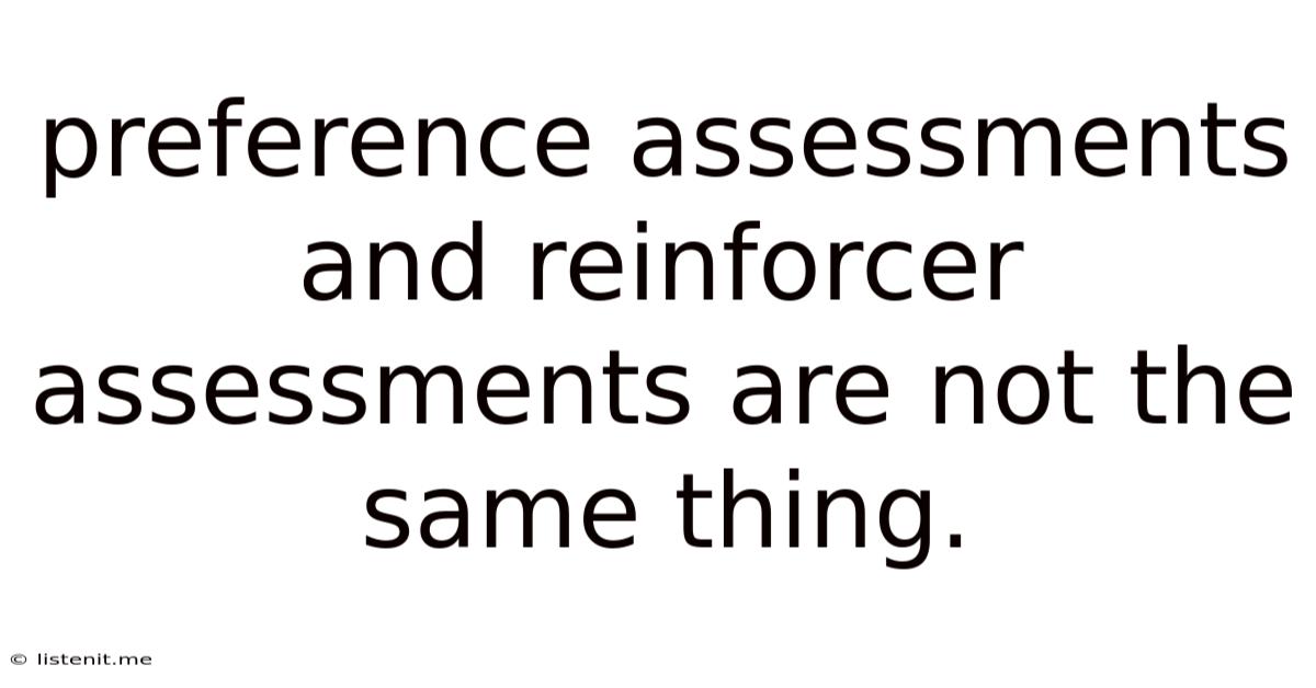 Preference Assessments And Reinforcer Assessments Are Not The Same Thing.