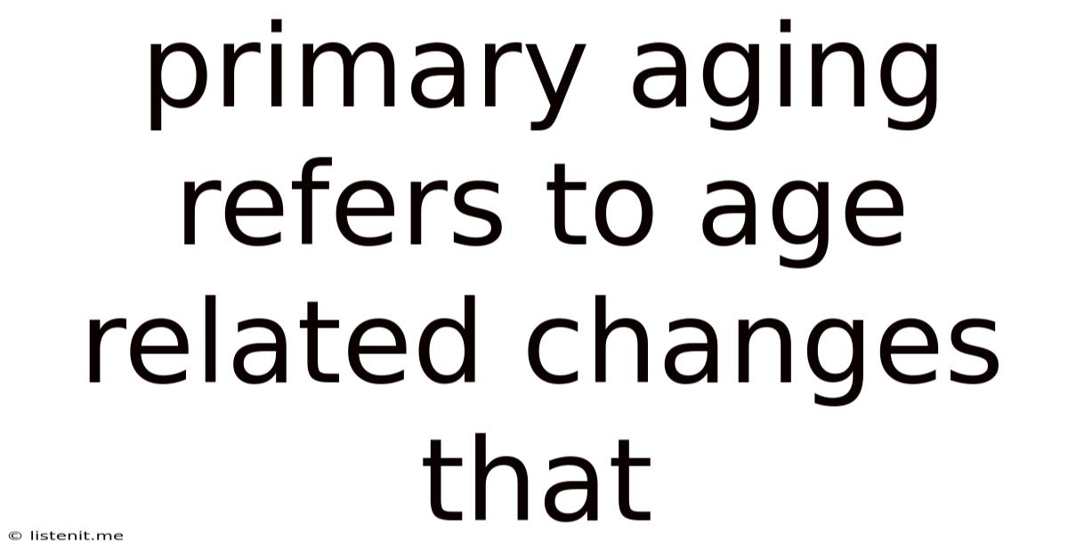 Primary Aging Refers To Age Related Changes That