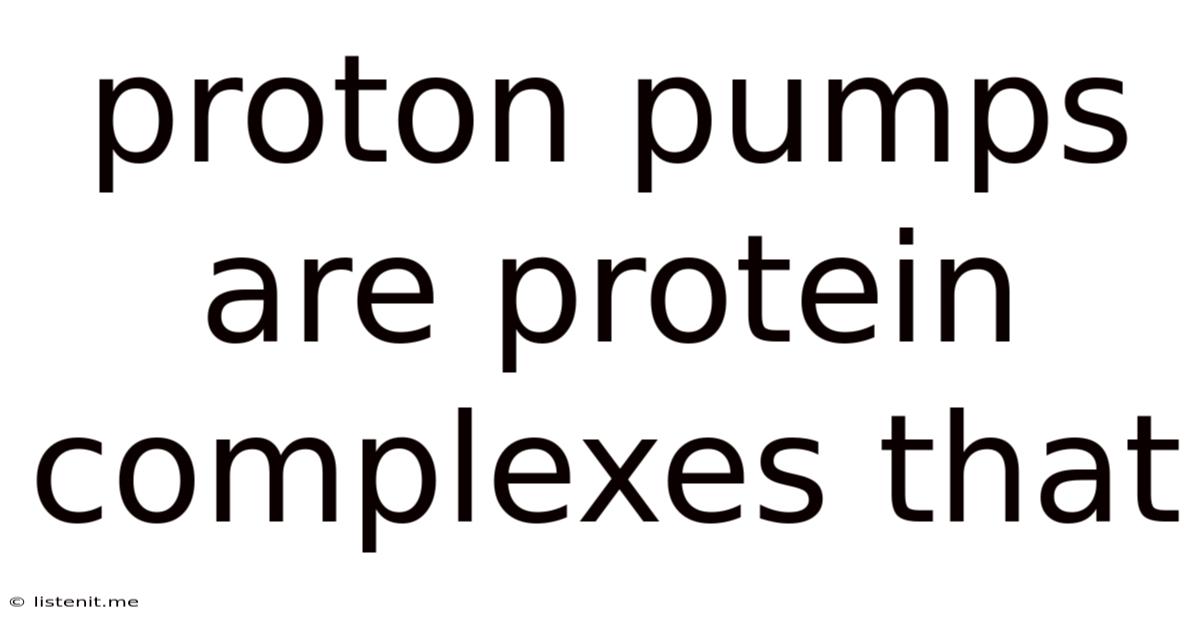 Proton Pumps Are Protein Complexes That