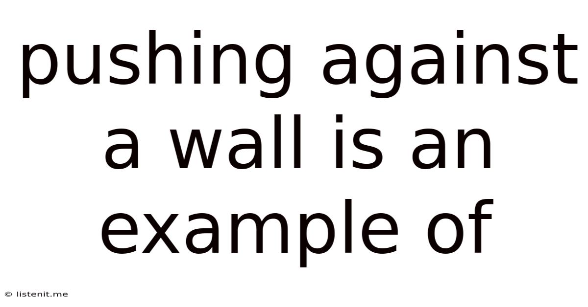 Pushing Against A Wall Is An Example Of