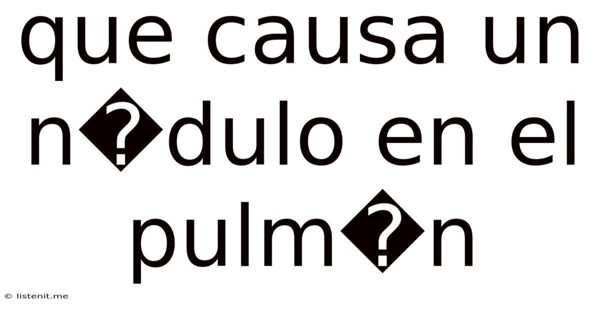 Que Causa Un N�dulo En El Pulm�n