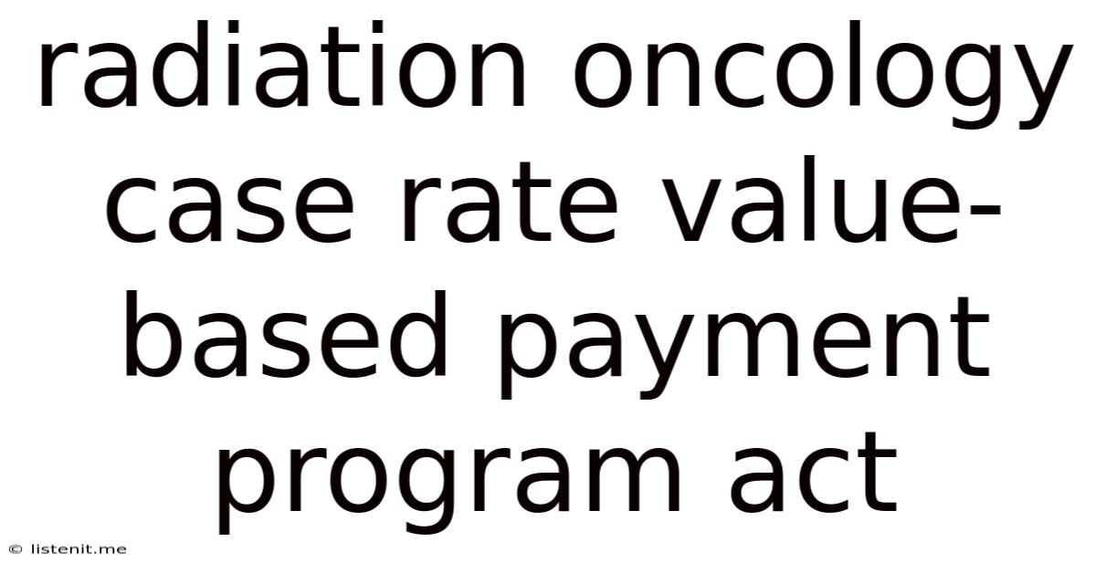 Radiation Oncology Case Rate Value-based Payment Program Act
