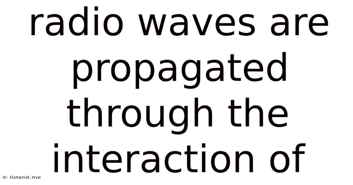 Radio Waves Are Propagated Through The Interaction Of