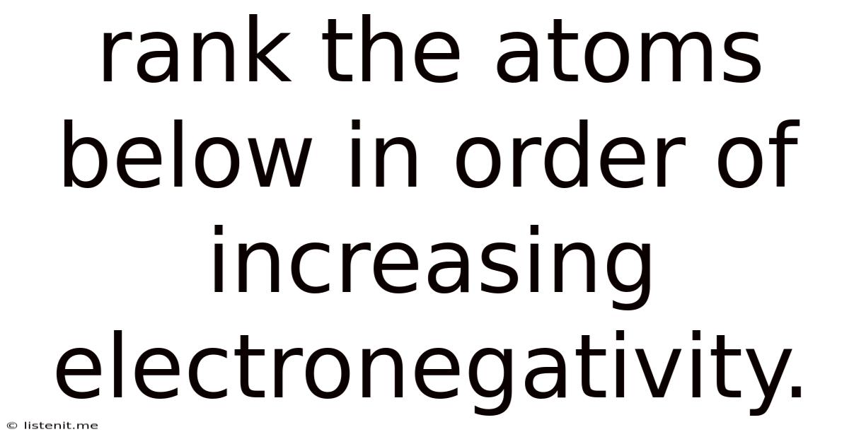 Rank The Atoms Below In Order Of Increasing Electronegativity.