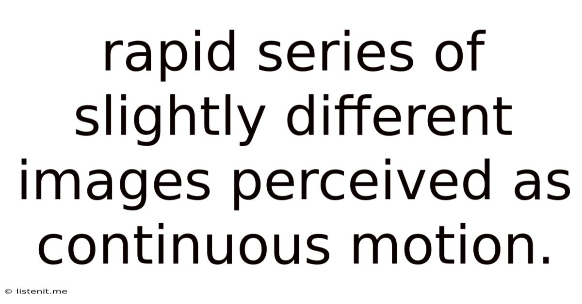 Rapid Series Of Slightly Different Images Perceived As Continuous Motion.