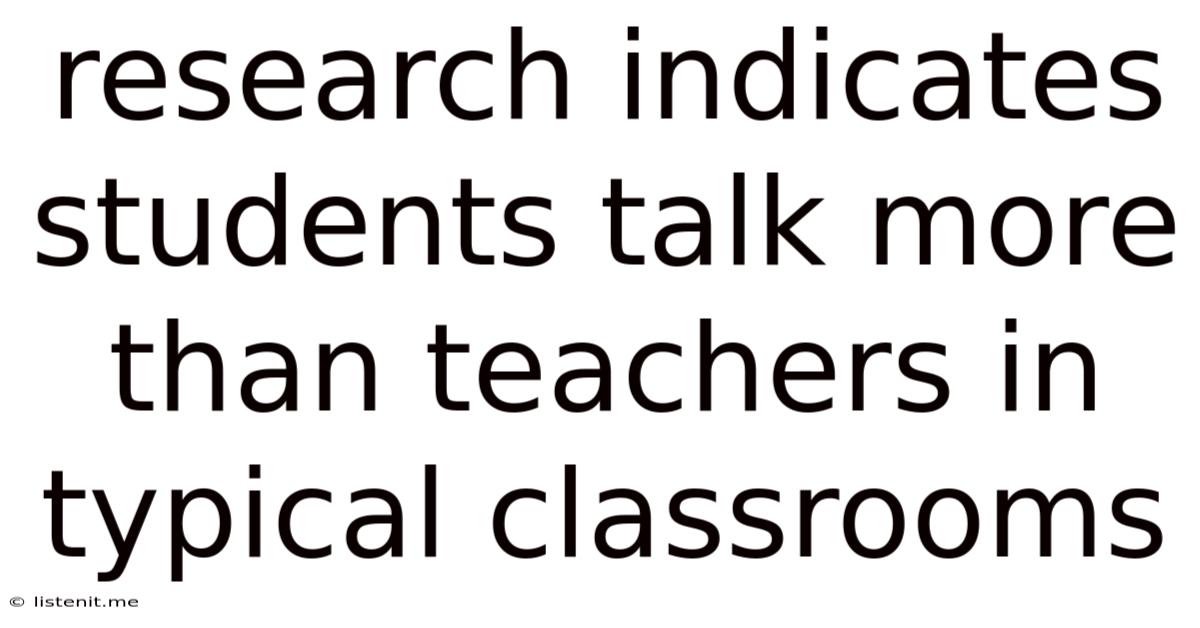 Research Indicates Students Talk More Than Teachers In Typical Classrooms.
