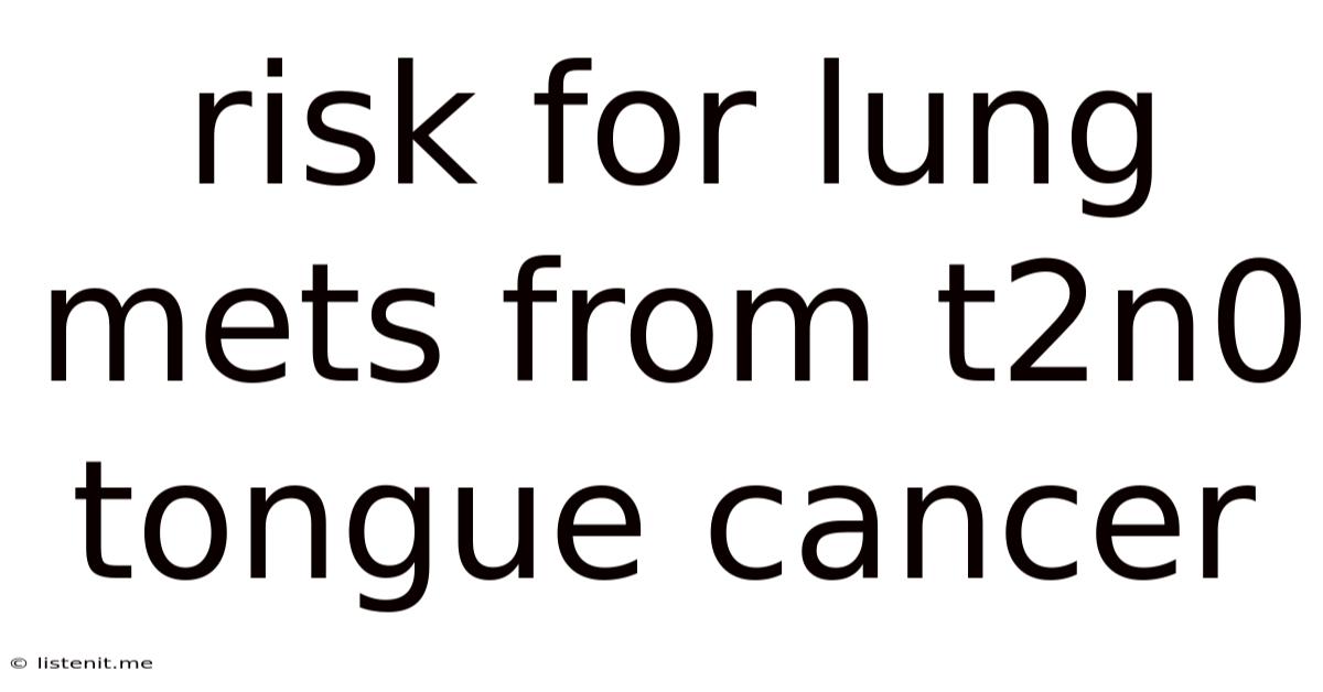 Risk For Lung Mets From T2n0 Tongue Cancer