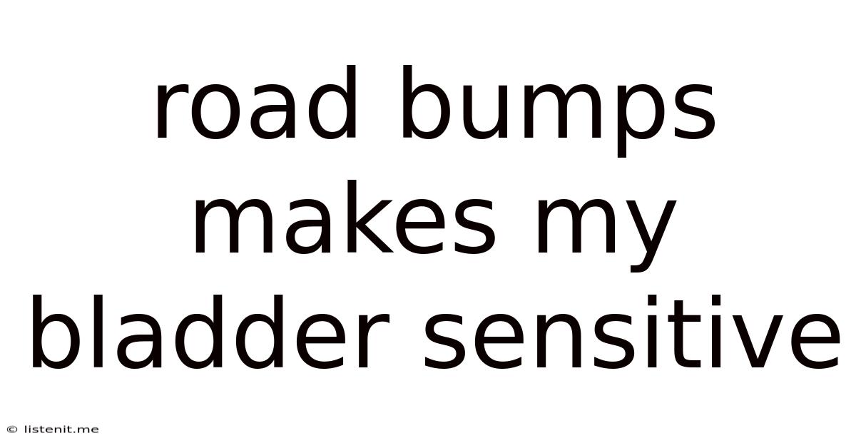 Road Bumps Makes My Bladder Sensitive