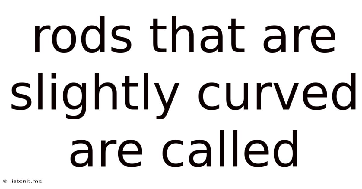 Rods That Are Slightly Curved Are Called