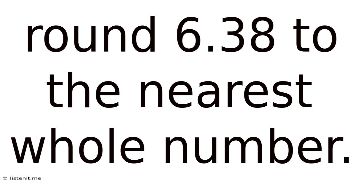Round 6.38 To The Nearest Whole Number.