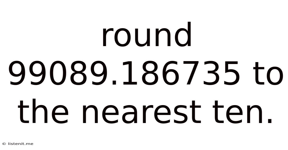 Round 99089.186735 To The Nearest Ten.