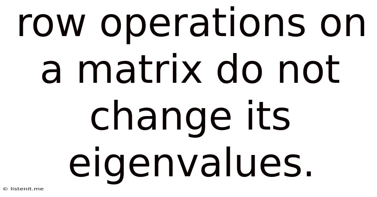 Row Operations On A Matrix Do Not Change Its Eigenvalues.