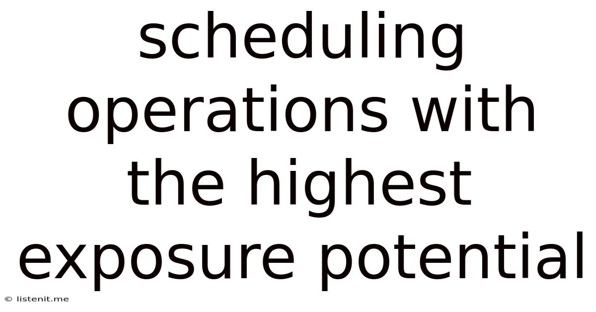 Scheduling Operations With The Highest Exposure Potential