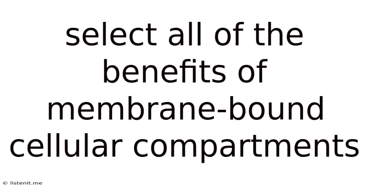 Select All Of The Benefits Of Membrane-bound Cellular Compartments