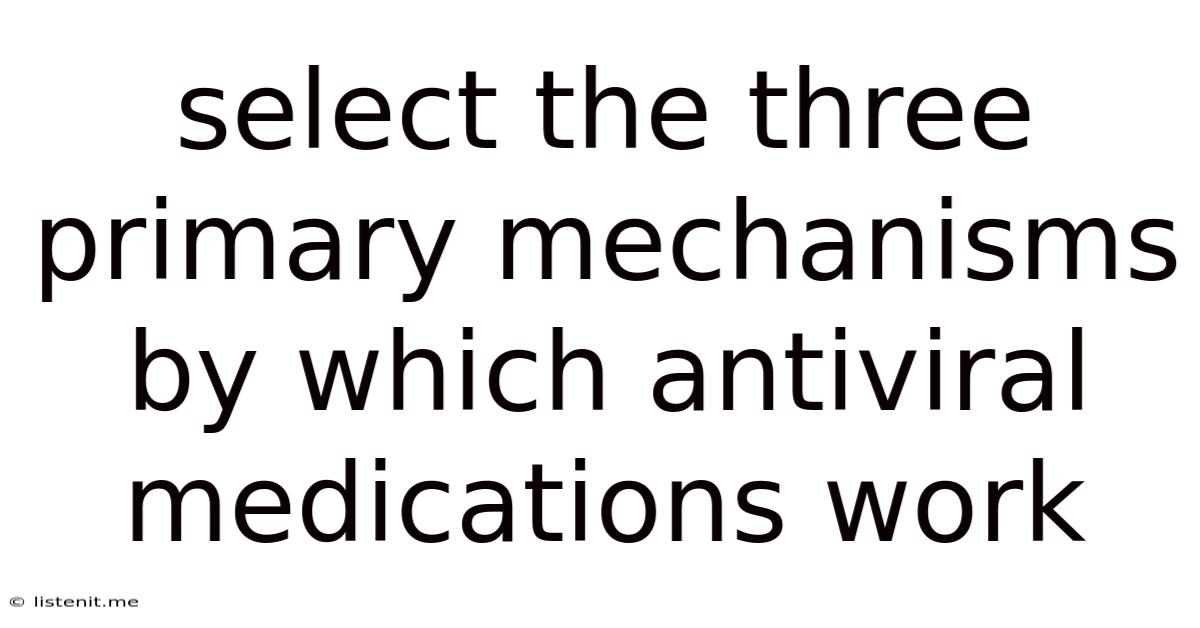 Select The Three Primary Mechanisms By Which Antiviral Medications Work