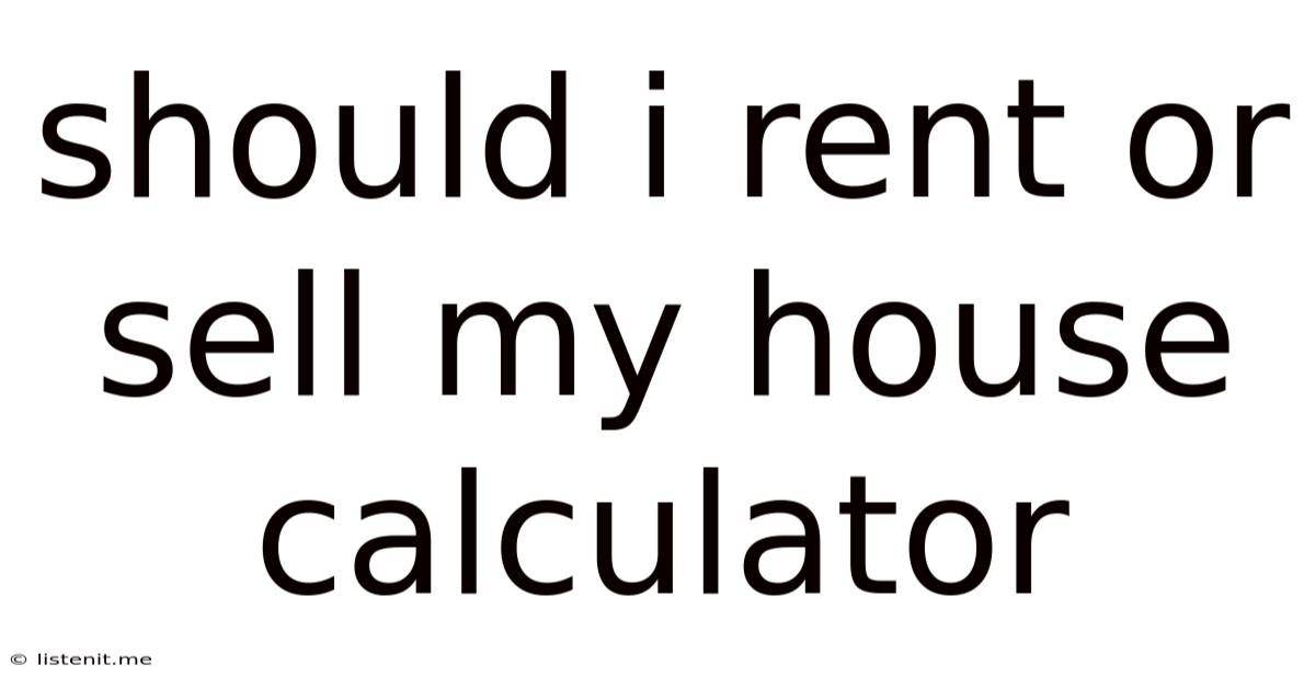 Should I Rent Or Sell My House Calculator