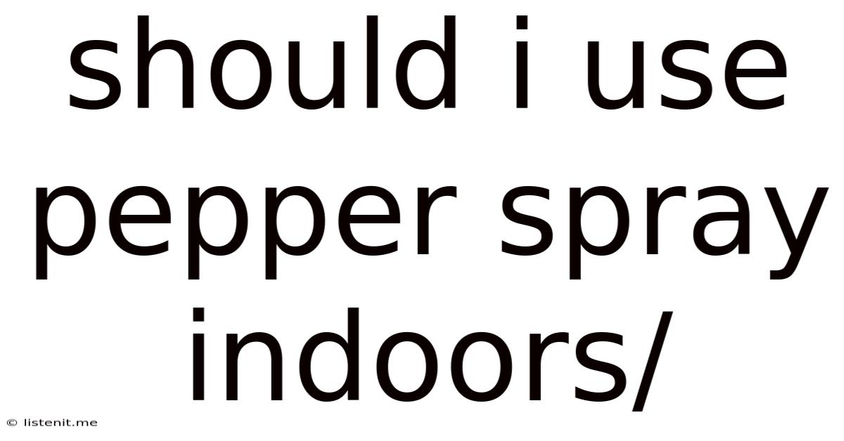 Should I Use Pepper Spray Indoors/