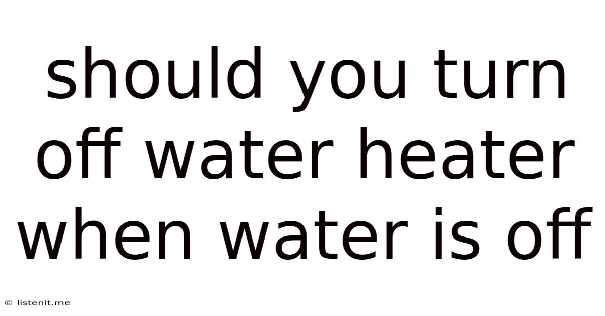 Should You Turn Off Water Heater When Water Is Off