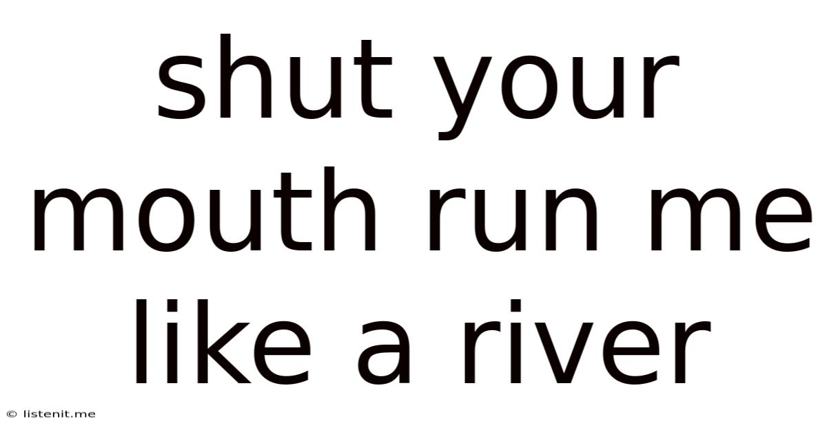 Shut Your Mouth Run Me Like A River