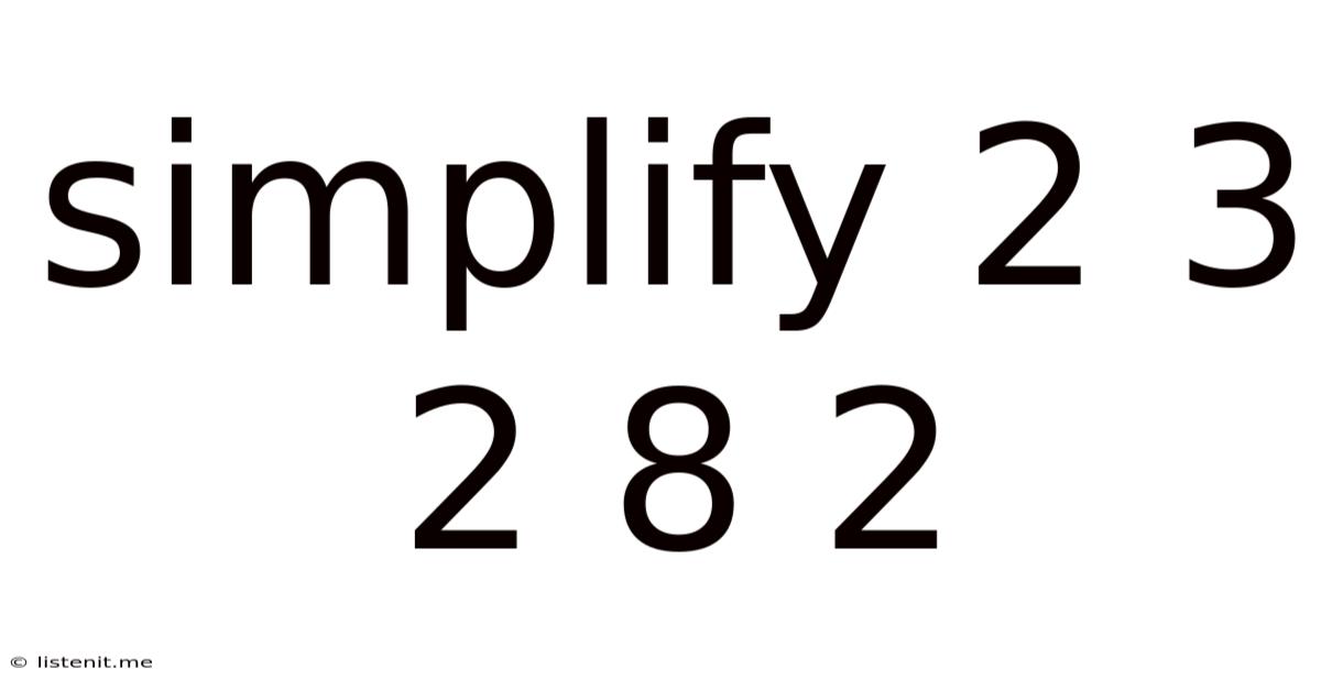 Simplify 2 3 2 8 2