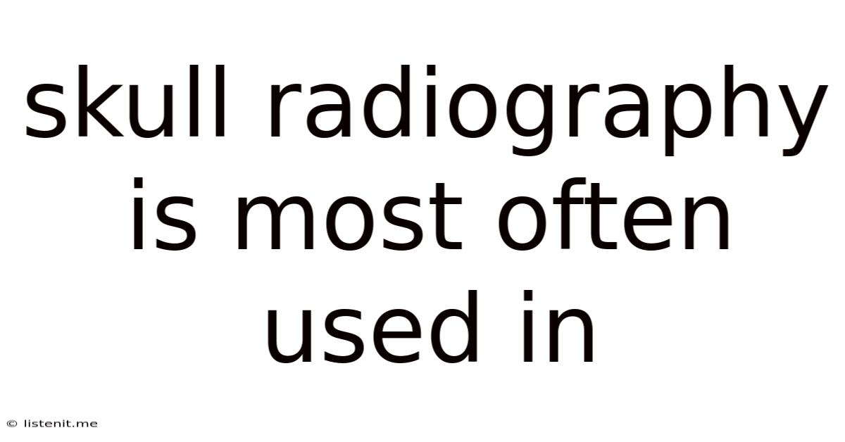 Skull Radiography Is Most Often Used In
