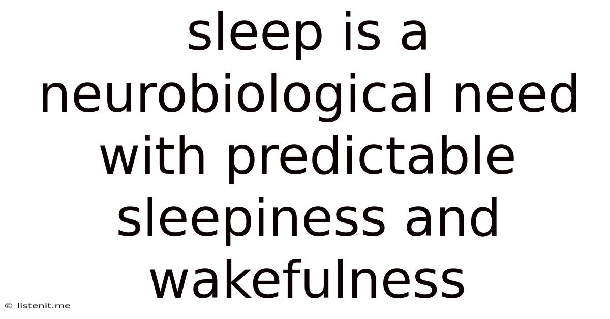 Sleep Is A Neurobiological Need With Predictable Sleepiness And Wakefulness
