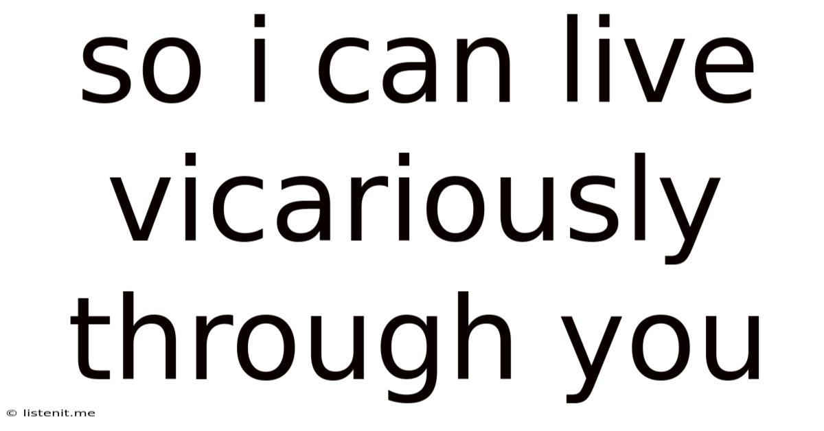 So I Can Live Vicariously Through You