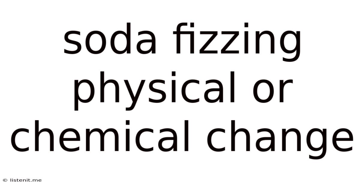 Soda Fizzing Physical Or Chemical Change