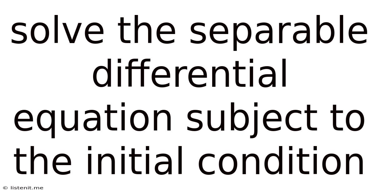 Solve The Separable Differential Equation Subject To The Initial Condition