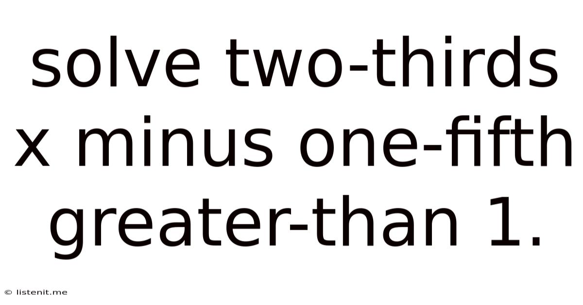 Solve Two-thirds X Minus One-fifth Greater-than 1.