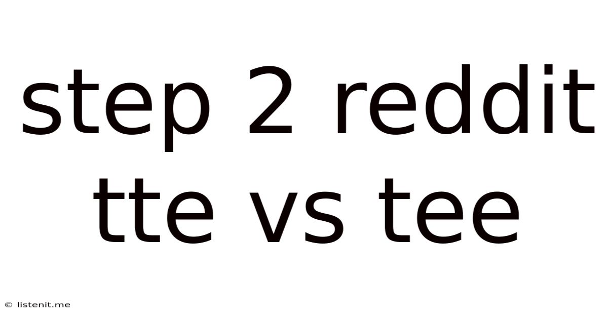 Step 2 Reddit Tte Vs Tee