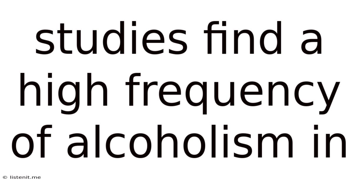 Studies Find A High Frequency Of Alcoholism In