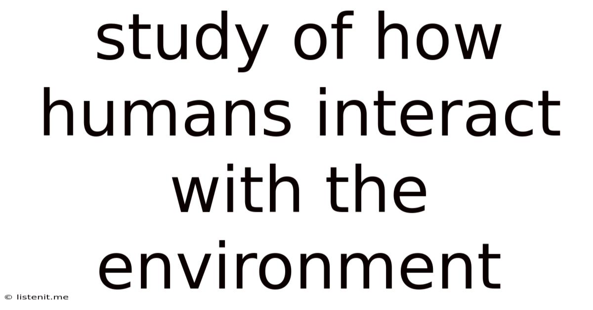 Study Of How Humans Interact With The Environment