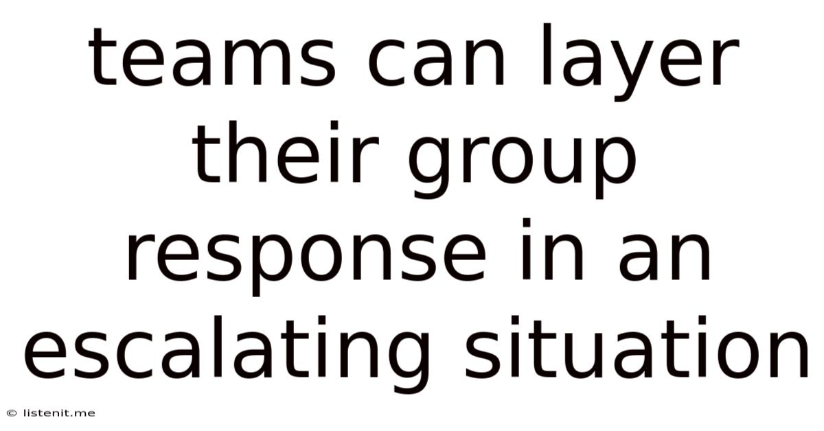 Teams Can Layer Their Group Response In An Escalating Situation