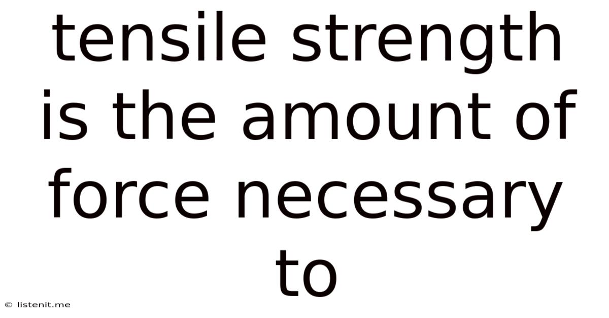 Tensile Strength Is The Amount Of Force Necessary To