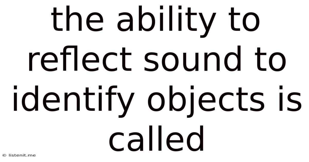 The Ability To Reflect Sound To Identify Objects Is Called