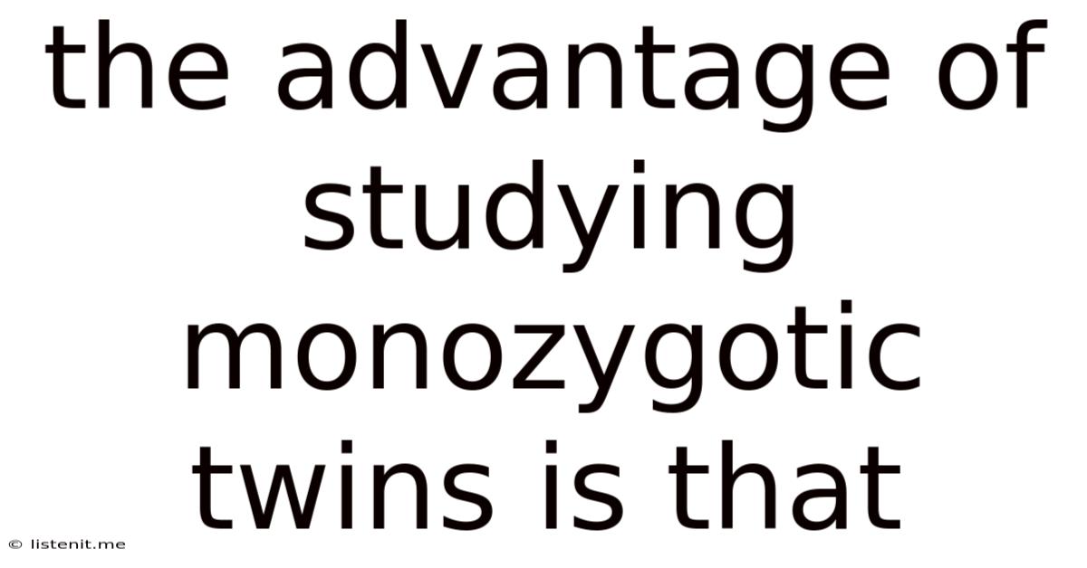 The Advantage Of Studying Monozygotic Twins Is That